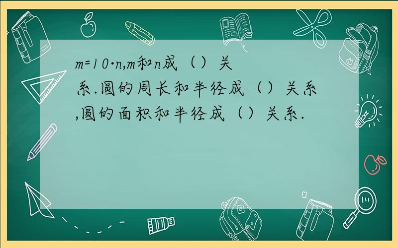 m=10·n,m和n成（）关系.圆的周长和半径成（）关系,圆的面积和半径成（）关系.