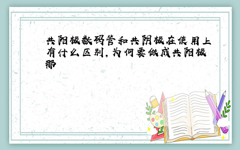 共阳极数码管和共阴极在使用上有什么区别,为何要做成共阳极那