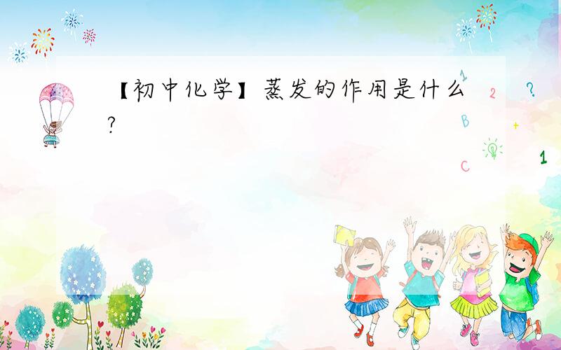 【初中化学】蒸发的作用是什么?