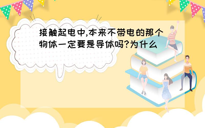 接触起电中,本来不带电的那个物体一定要是导体吗?为什么