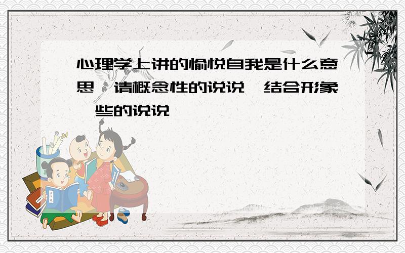 心理学上讲的愉悦自我是什么意思,请概念性的说说,结合形象一些的说说