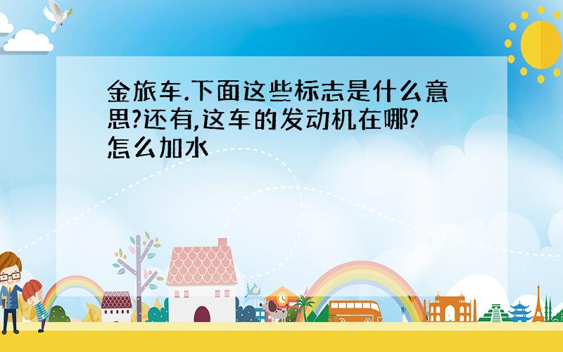 金旅车.下面这些标志是什么意思?还有,这车的发动机在哪?怎么加水