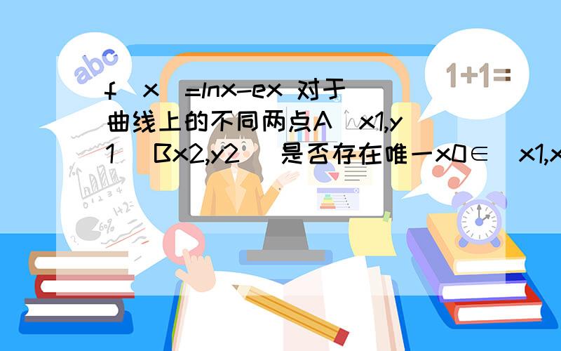 f(x)=lnx-ex 对于曲线上的不同两点A（x1,y1) Bx2,y2) 是否存在唯一x0∈（x1,x2）,使直线A