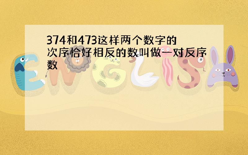 374和473这样两个数字的次序恰好相反的数叫做一对反序数