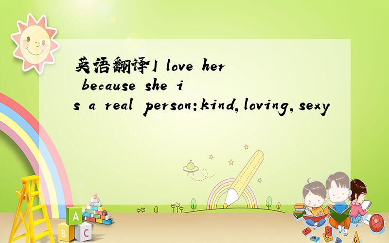 英语翻译I love her because she is a real person:kind,loving,sexy