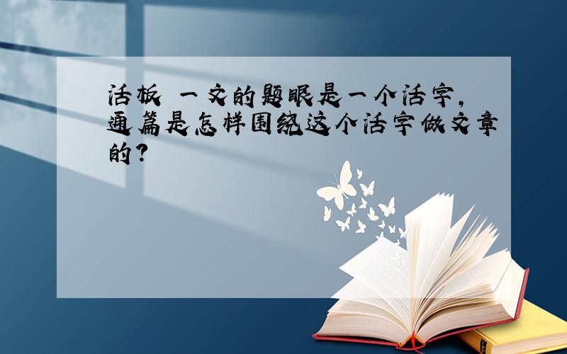 活板 一文的题眼是一个活字,通篇是怎样围绕这个活字做文章的?