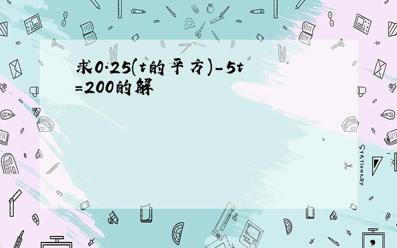 求0.25(t的平方)-5t=200的解