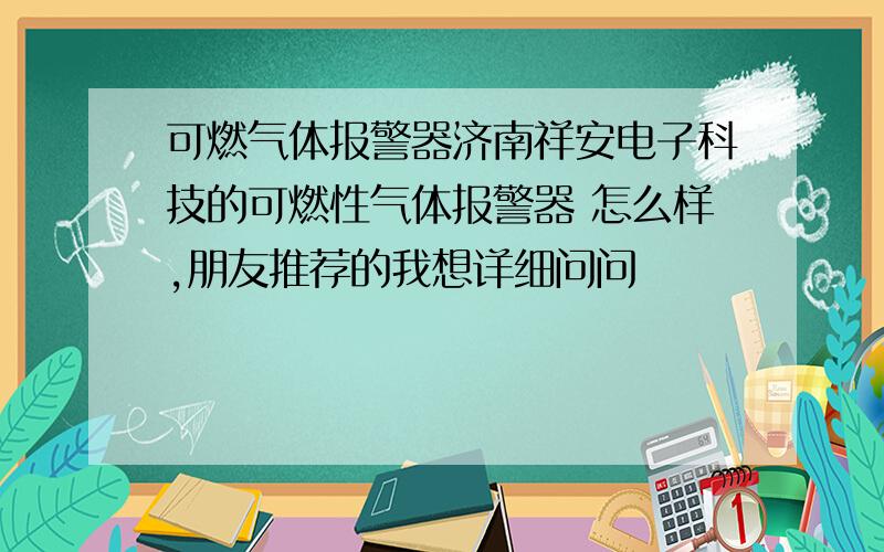 可燃气体报警器济南祥安电子科技的可燃性气体报警器 怎么样,朋友推荐的我想详细问问