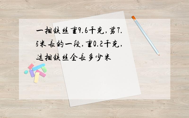 一捆铁丝重9.6千克,剪7.5米长的一段,重0.2千克,这捆铁丝全长多少米