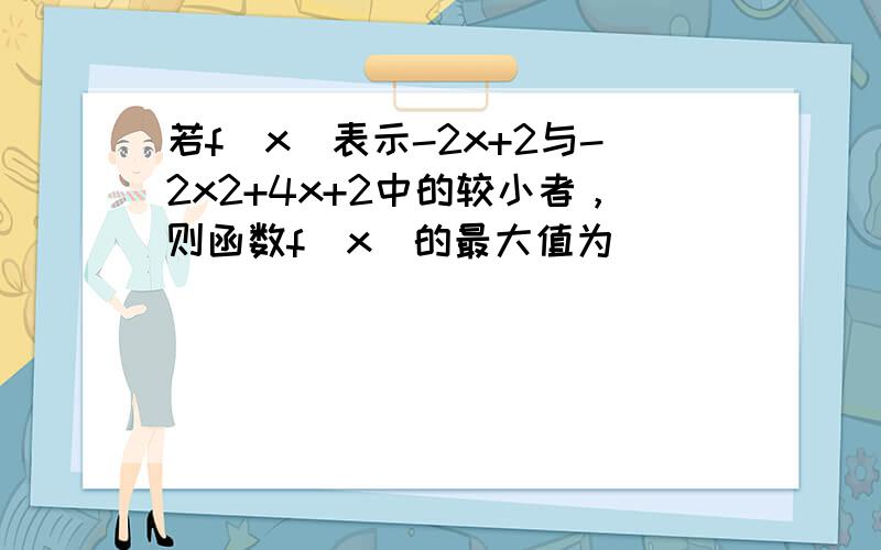 若f（x）表示-2x+2与-2x2+4x+2中的较小者，则函数f（x）的最大值为______．