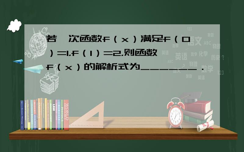 若一次函数f（x）满足f（0）=1，f（1）=2，则函数f（x）的解析式为______．