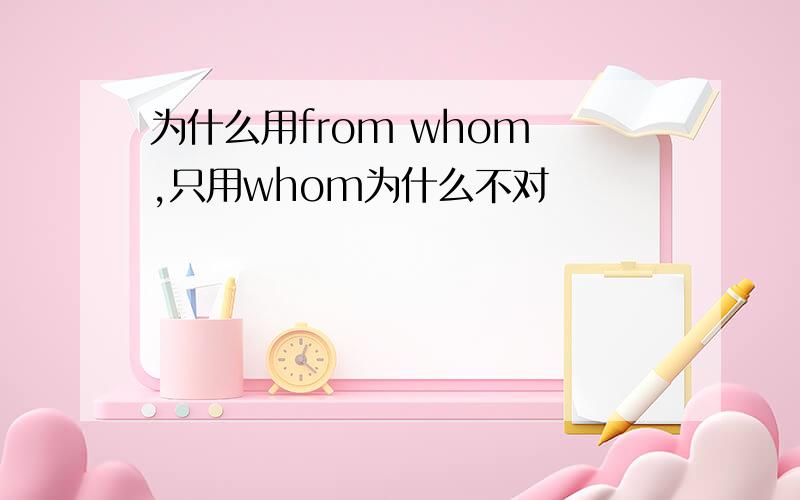 为什么用from whom ,只用whom为什么不对