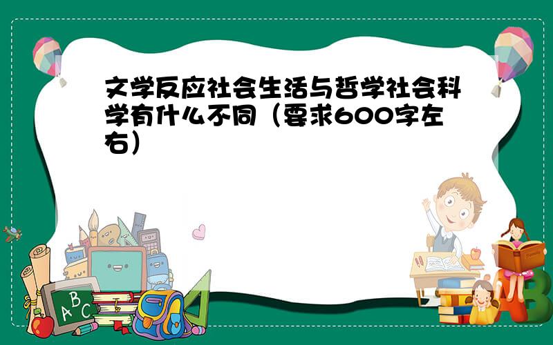 文学反应社会生活与哲学社会科学有什么不同（要求600字左右）