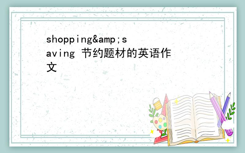 shopping&saving 节约题材的英语作文