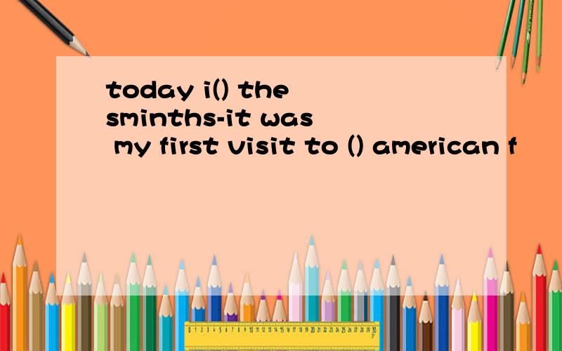 today i() the sminths-it was my first visit to () american f