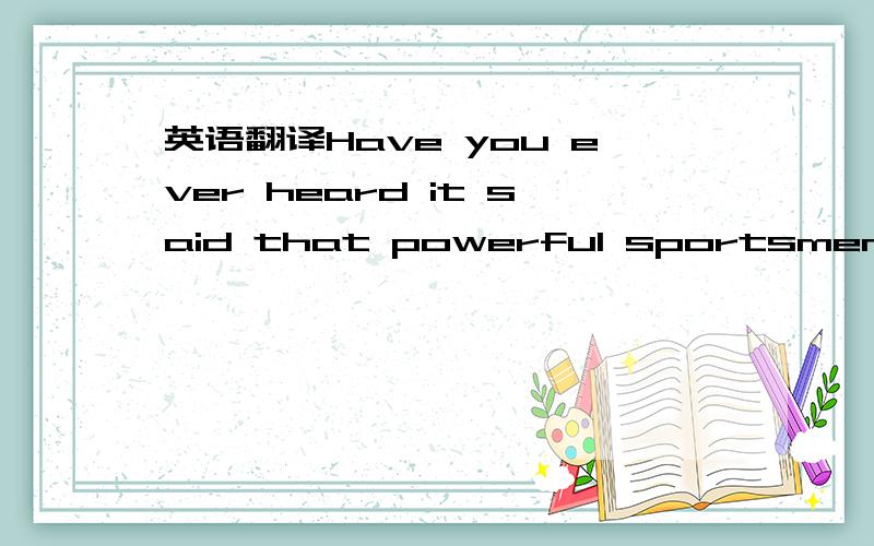 英语翻译Have you ever heard it said that powerful sportsmen who