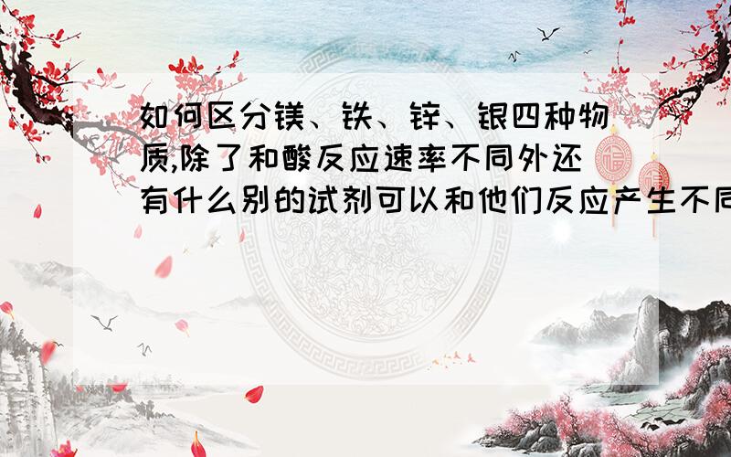 如何区分镁、铁、锌、银四种物质,除了和酸反应速率不同外还有什么别的试剂可以和他们反应产生不同效果吗