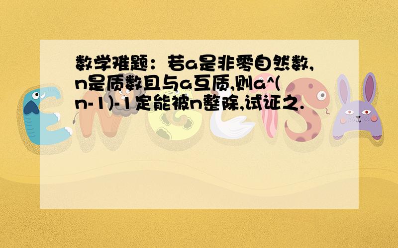 数学难题：若a是非零自然数,n是质数且与a互质,则a^(n-1)-1定能被n整除,试证之.