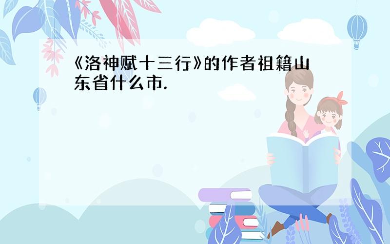 《洛神赋十三行》的作者祖籍山东省什么市.