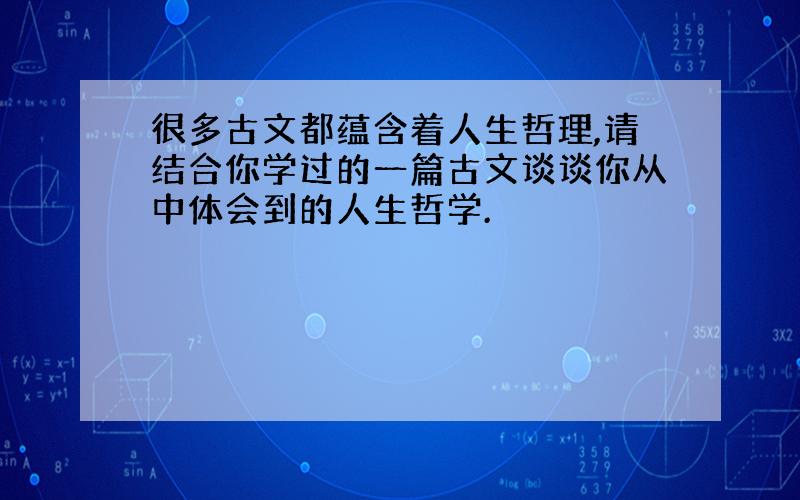 很多古文都蕴含着人生哲理,请结合你学过的一篇古文谈谈你从中体会到的人生哲学.