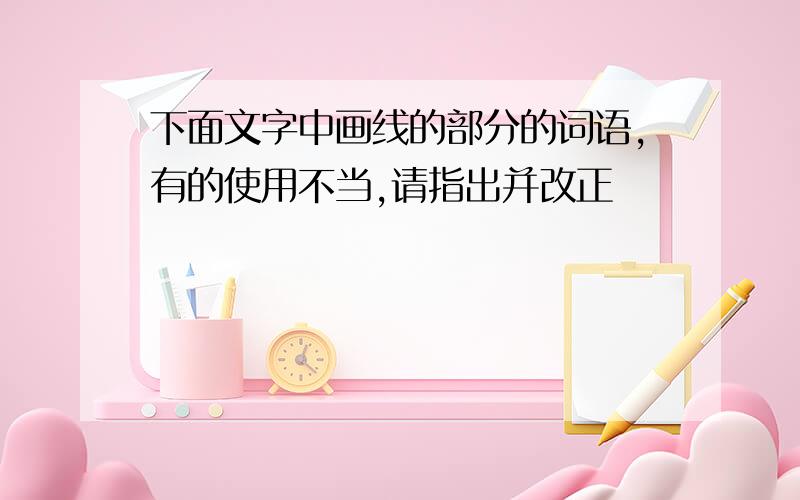 下面文字中画线的部分的词语,有的使用不当,请指出并改正