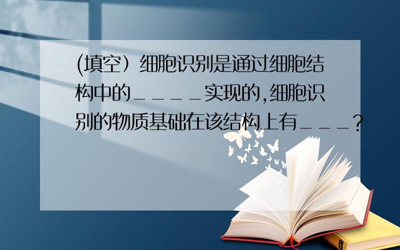 (填空）细胞识别是通过细胞结构中的____实现的,细胞识别的物质基础在该结构上有___?