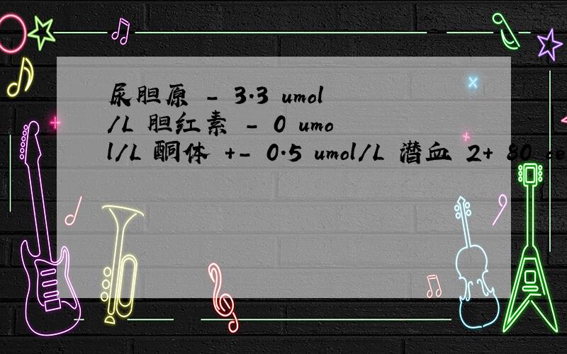 尿胆原 - 3.3 umol/L 胆红素 - 0 umol/L 酮体 +- 0.5 umol/L 潜血 2+ 80 ce