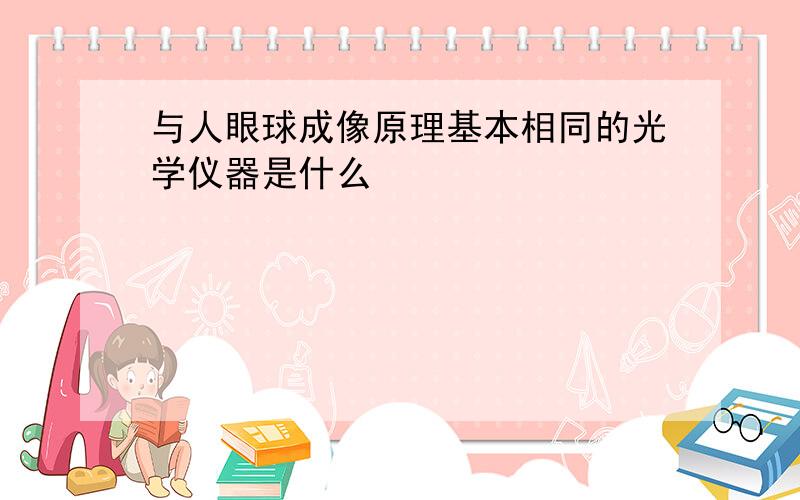 与人眼球成像原理基本相同的光学仪器是什么