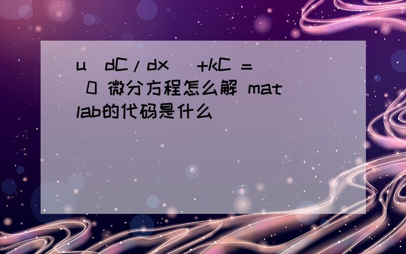 u（dC/dx） +kC = 0 微分方程怎么解 matlab的代码是什么