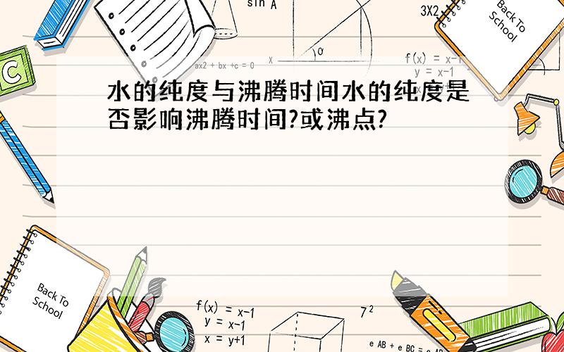 水的纯度与沸腾时间水的纯度是否影响沸腾时间?或沸点?