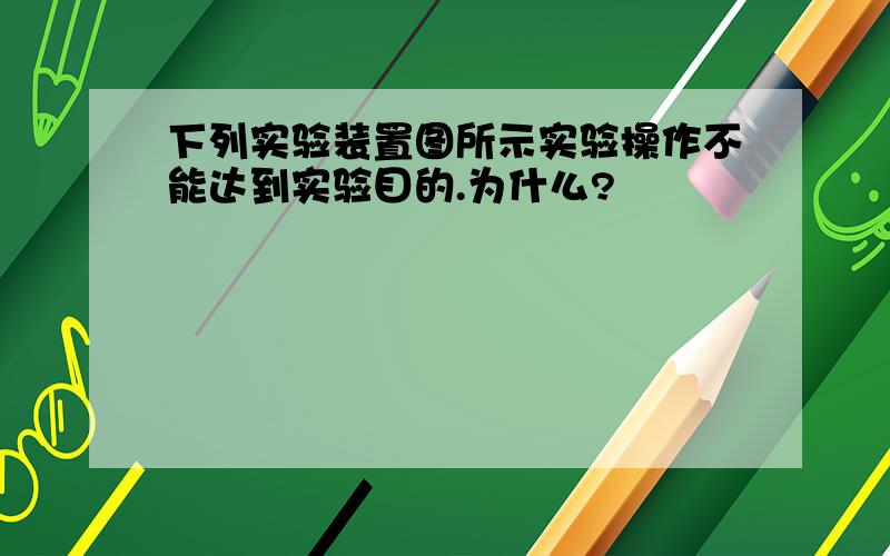 下列实验装置图所示实验操作不能达到实验目的.为什么?