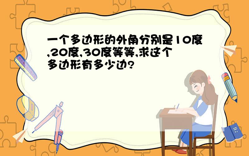 一个多边形的外角分别是10度,20度,30度等等,求这个多边形有多少边?