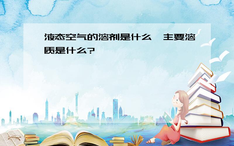 液态空气的溶剂是什么,主要溶质是什么?