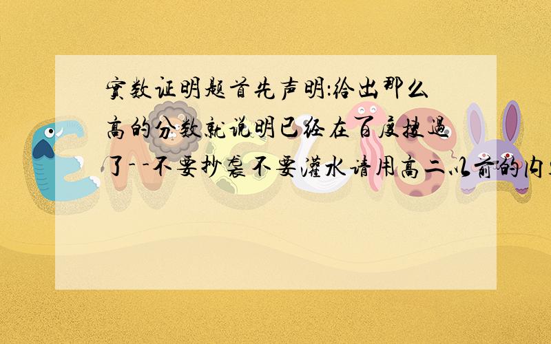 实数证明题首先声明：给出那么高的分数就说明已经在百度搜过了- -不要抄袭不要灌水请用高二以前的内容来做,力求简洁明了.回