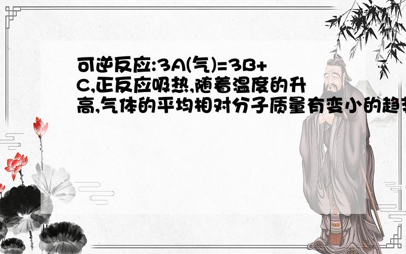 可逆反应:3A(气)=3B+C,正反应吸热,随着温度的升高,气体的平均相对分子质量有变小的趋势,则B,C是否可能都为固体