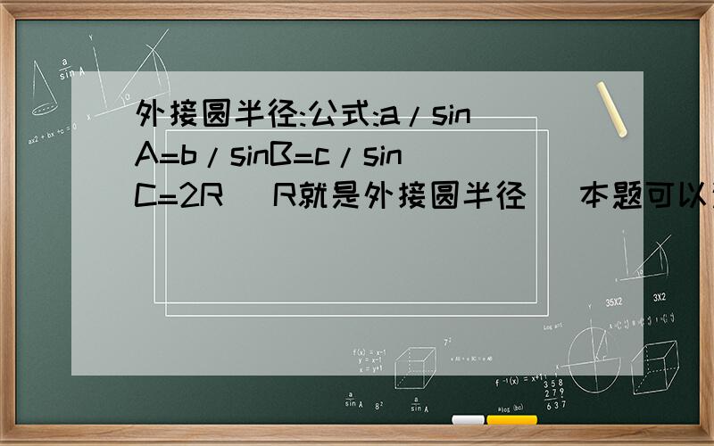 外接圆半径:公式:a/sinA=b/sinB=c/sinC=2R (R就是外接圆半径) 本题可以这样:①.