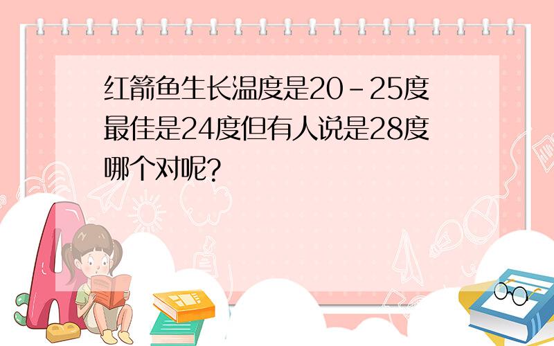 红箭鱼生长温度是20-25度最佳是24度但有人说是28度哪个对呢?