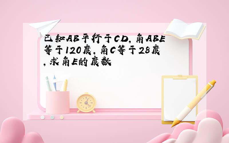 已知AB平行于CD,角ABE等于120度,角C等于28度,求角E的度数