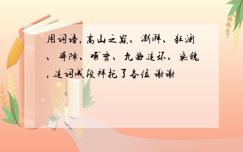 用词语，高山之巅、澎湃、狂澜、屏障、哺育、九曲连环、气魄，连词成段拜托了各位 谢谢