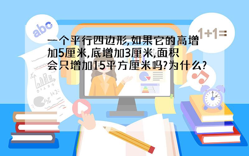 一个平行四边形,如果它的高增加5厘米,底增加3厘米,面积会只增加15平方厘米吗?为什么?