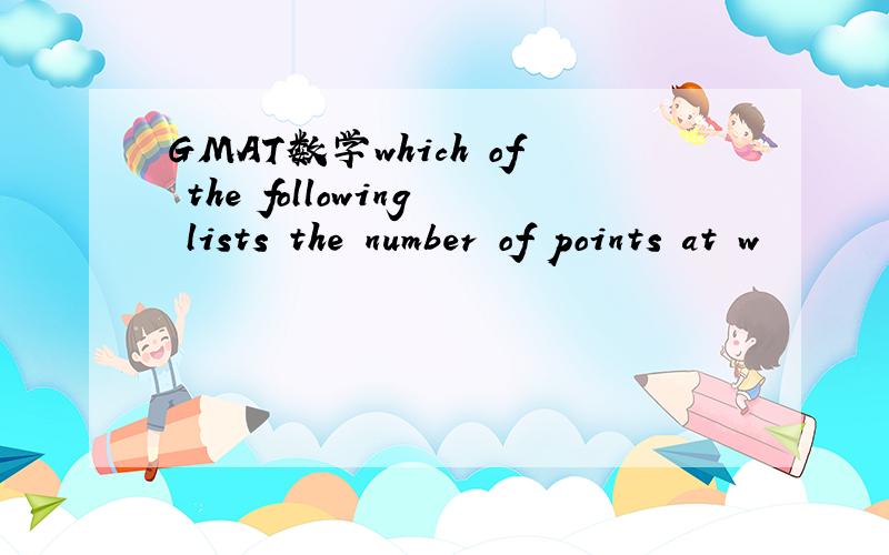 GMAT数学which of the following lists the number of points at w