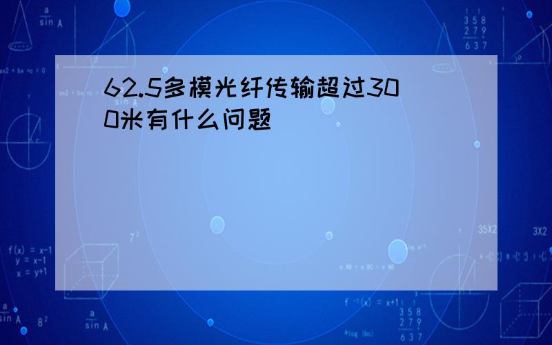 62.5多模光纤传输超过300米有什么问题