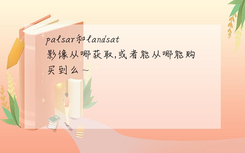 palsar和landsat影像从哪获取,或者能从哪能购买到么～