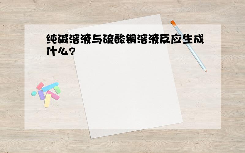 纯碱溶液与硫酸铜溶液反应生成什么?