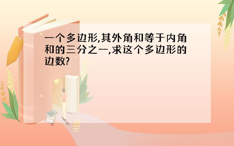 一个多边形,其外角和等于内角和的三分之一,求这个多边形的边数?