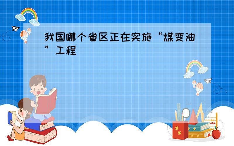 我国哪个省区正在实施“煤变油”工程