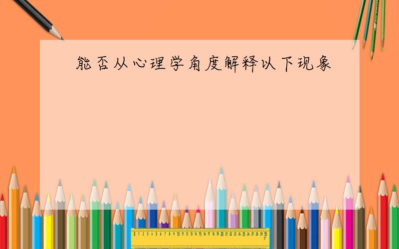 能否从心理学角度解释以下现象