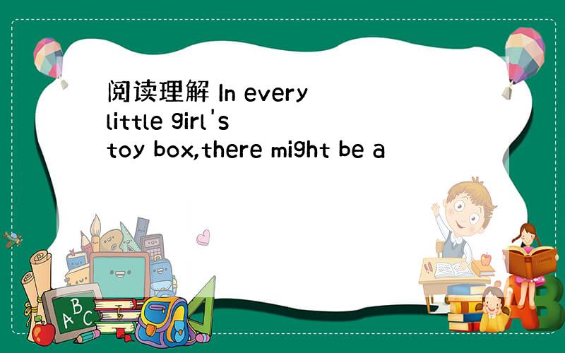 阅读理解 In every little girl's toy box,there might be a