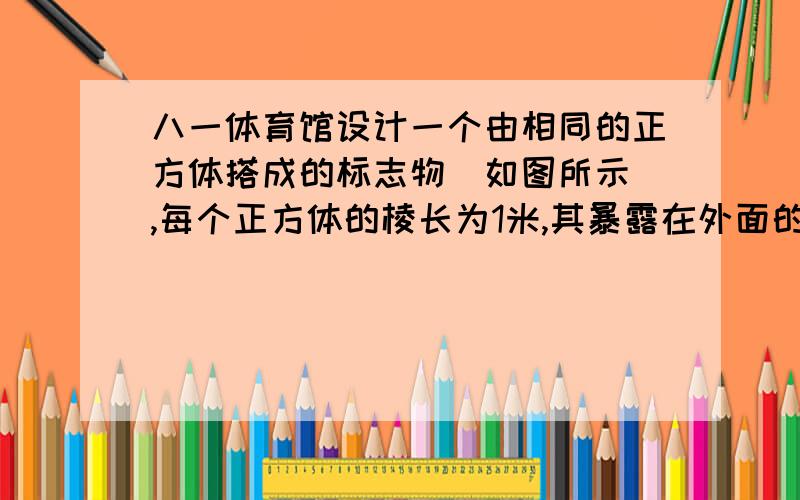 八一体育馆设计一个由相同的正方体搭成的标志物（如图所示）,每个正方体的棱长为1米,其暴露在外面的面（不包括最底层的面）用