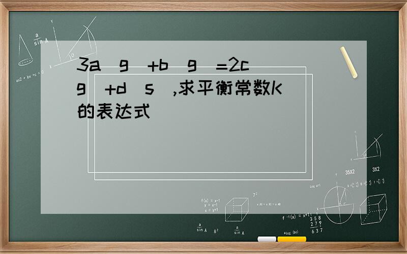 3a(g)+b(g)=2c(g)+d(s),求平衡常数K的表达式